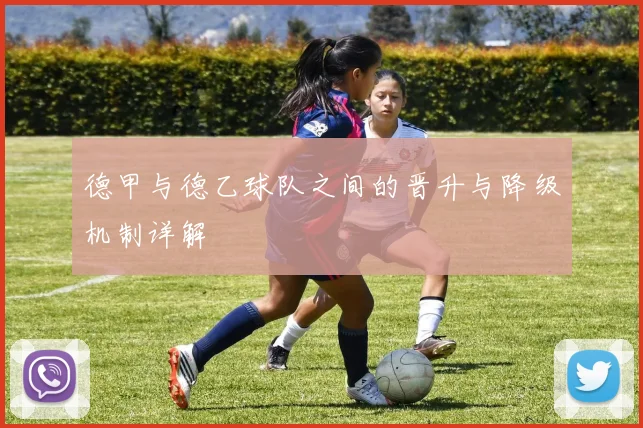 德甲与德乙球队之间的晋升与降级机制详解