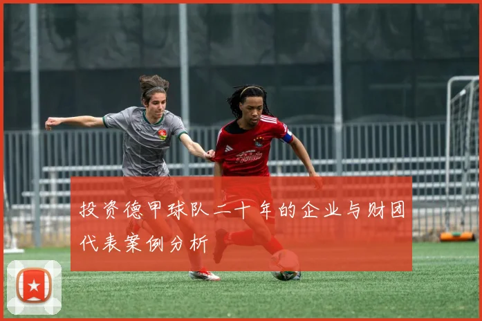 投资德甲球队二十年的企业与财团代表案例分析