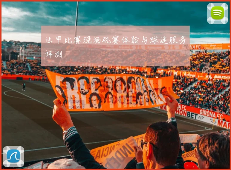 法甲比赛现场观赛体验与球迷服务评测