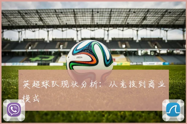 英超球队现状分析：从竞技到商业模式
