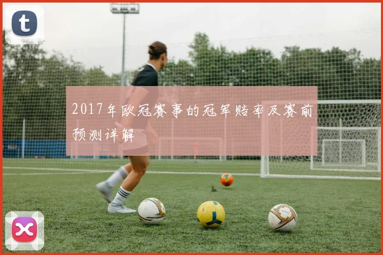 2017年欧冠赛事的冠军赔率及赛前预测详解