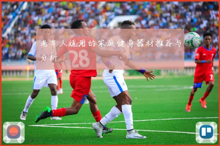 老年人适用的家庭健身器材推荐与分析