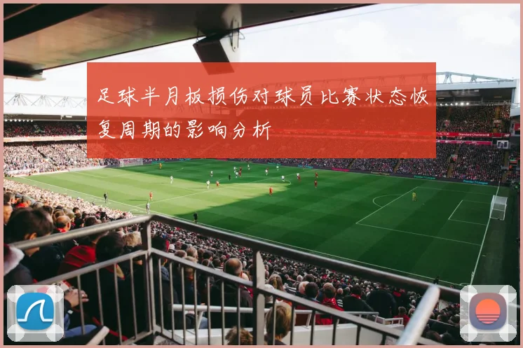 足球半月板损伤对球员比赛状态恢复周期的影响分析