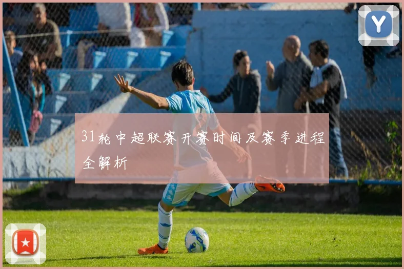 31轮中超联赛开赛时间及赛季进程全解析