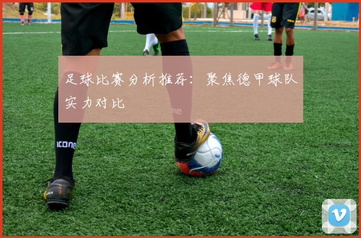 足球比赛分析推荐：聚焦德甲球队实力对比