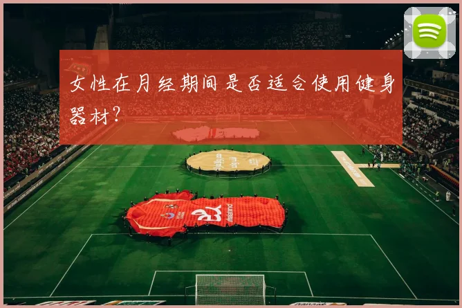 女性在月经期间是否适合使用健身器材？